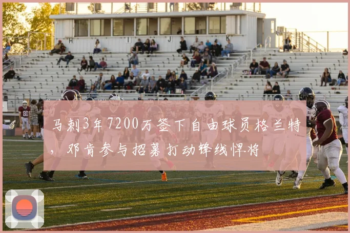 马刺3年7200万签下自由球员格兰特，邓肯参与招募打动锋线悍将